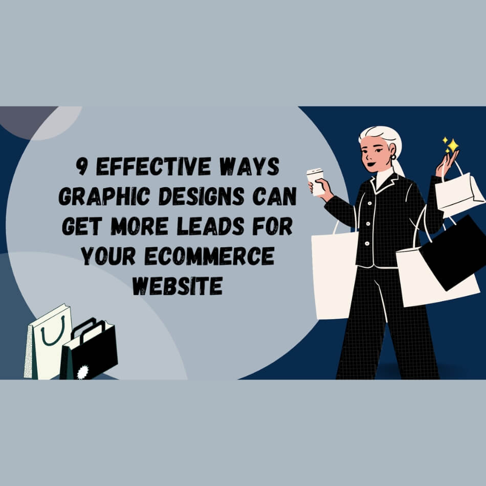 Effective Ways Graphic Designs Can Get More Leads for Your E commerce Site